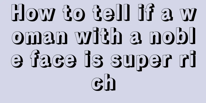 How to tell if a woman with a noble face is super rich