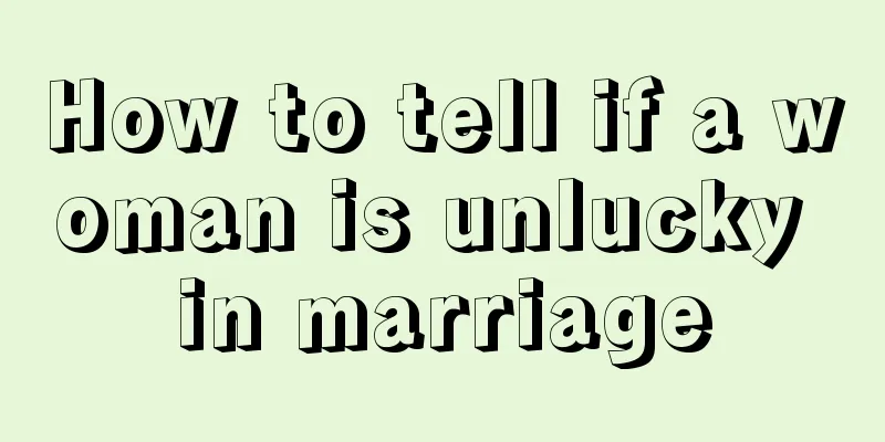 How to tell if a woman is unlucky in marriage