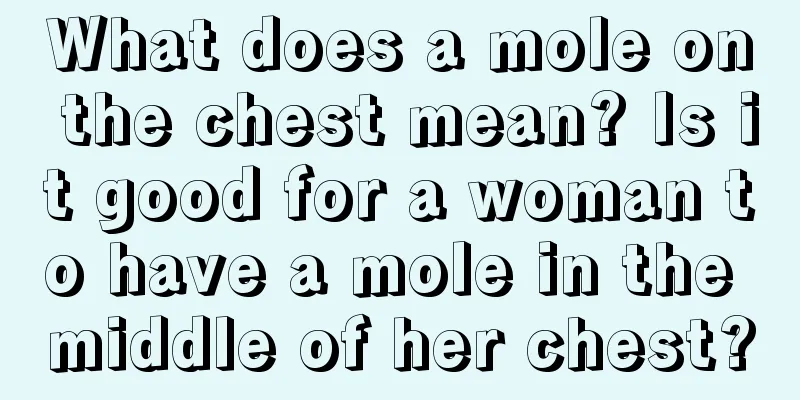 What does a mole on the chest mean? Is it good for a woman to have a mole in the middle of her chest?