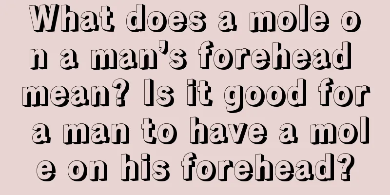 What does a mole on a man’s forehead mean? Is it good for a man to have a mole on his forehead?