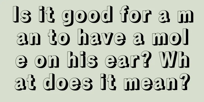 Is it good for a man to have a mole on his ear? What does it mean?
