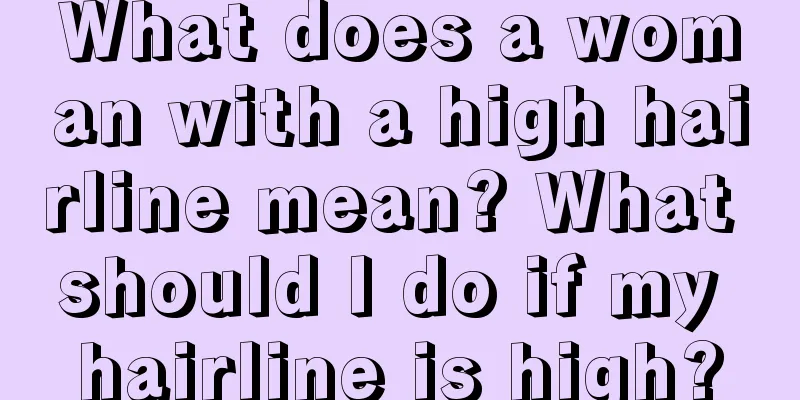 What does a woman with a high hairline mean? What should I do if my hairline is high?