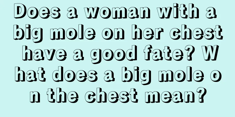 Does a woman with a big mole on her chest have a good fate? What does a big mole on the chest mean?