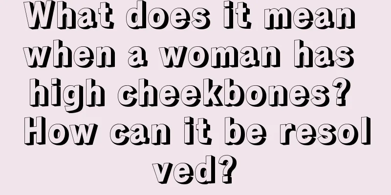 What does it mean when a woman has high cheekbones? How can it be resolved?