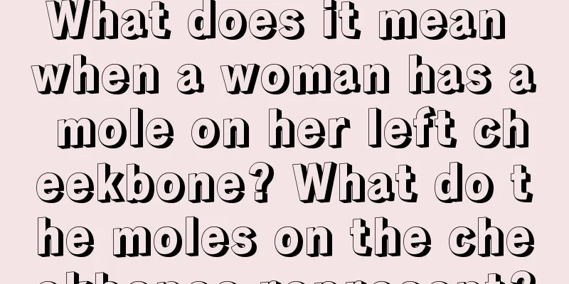 What does it mean when a woman has a mole on her left cheekbone? What do the moles on the cheekbones represent?