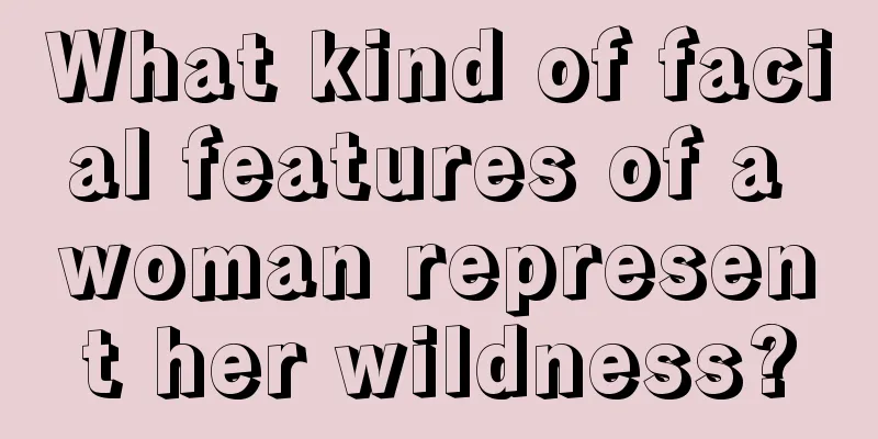 What kind of facial features of a woman represent her wildness?
