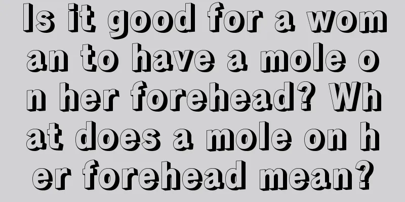 Is it good for a woman to have a mole on her forehead? What does a mole on her forehead mean?