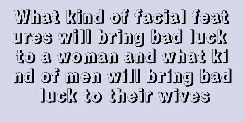 What kind of facial features will bring bad luck to a woman and what kind of men will bring bad luck to their wives