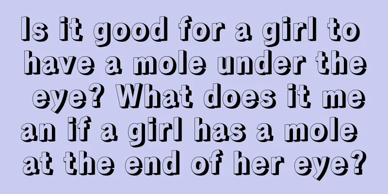 Is it good for a girl to have a mole under the eye? What does it mean if a girl has a mole at the end of her eye?