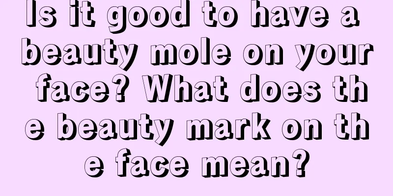 Is it good to have a beauty mole on your face? What does the beauty mark on the face mean?