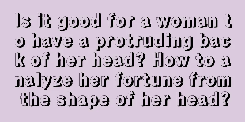 Is it good for a woman to have a protruding back of her head? How to analyze her fortune from the shape of her head?