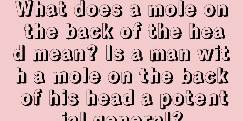 What does a mole on the back of the head mean? Is a man with a mole on the back of his head a potential general?