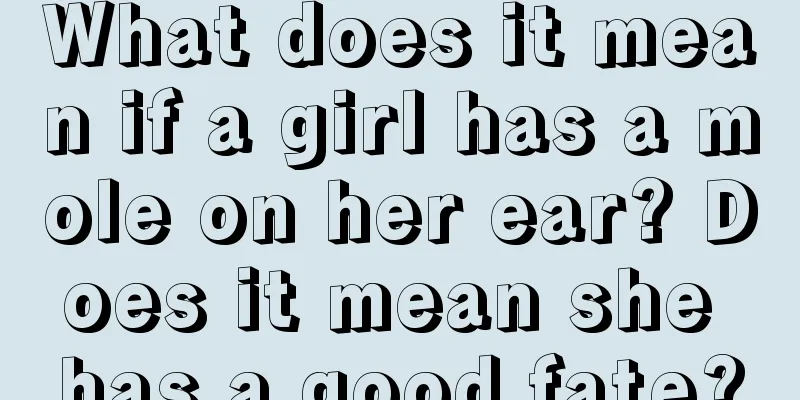 What does it mean if a girl has a mole on her ear? Does it mean she has a good fate?