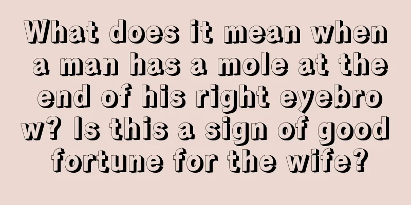 What does it mean when a man has a mole at the end of his right eyebrow? Is this a sign of good fortune for the wife?