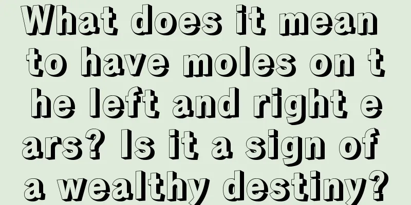 What does it mean to have moles on the left and right ears? Is it a sign of a wealthy destiny?