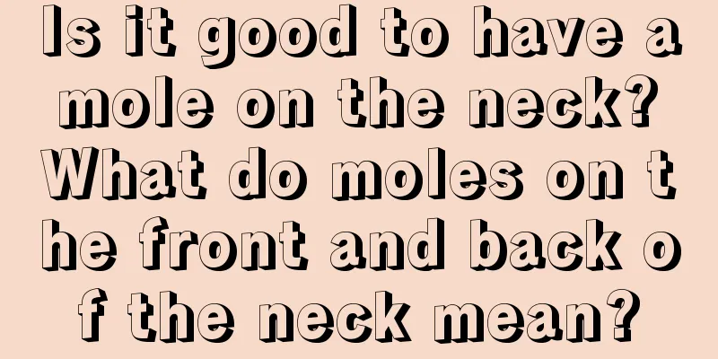 Is it good to have a mole on the neck? What do moles on the front and back of the neck mean?