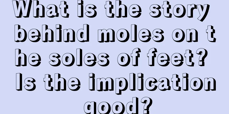 What is the story behind moles on the soles of feet? Is the implication good?
