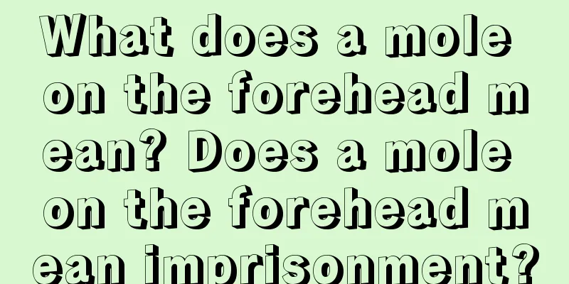 What does a mole on the forehead mean? Does a mole on the forehead mean imprisonment?