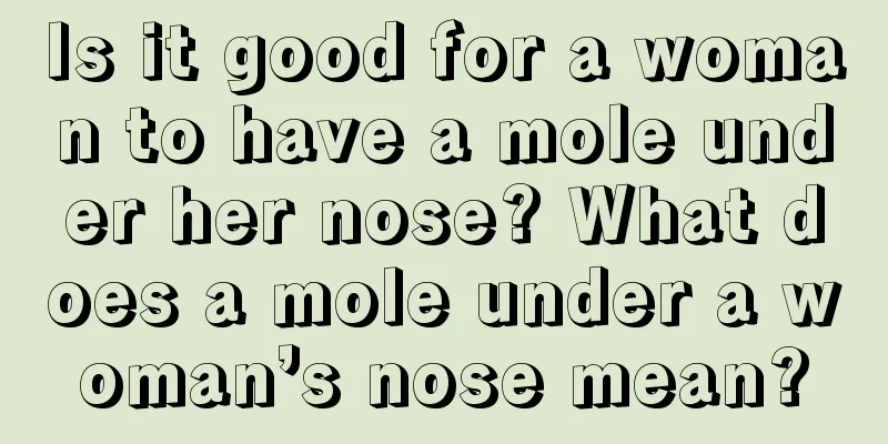 Is it good for a woman to have a mole under her nose? What does a mole under a woman’s nose mean?