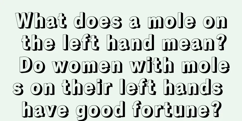 What does a mole on the left hand mean? Do women with moles on their left hands have good fortune?