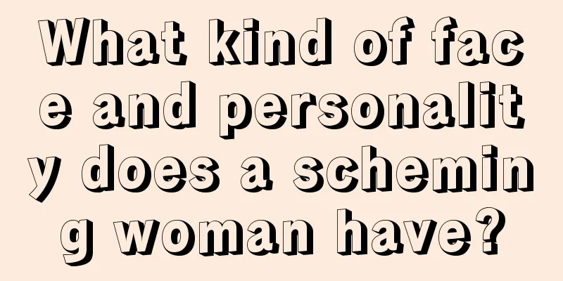 What kind of face and personality does a scheming woman have?