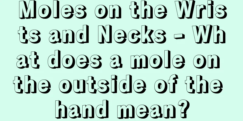 Moles on the Wrists and Necks - What does a mole on the outside of the hand mean?