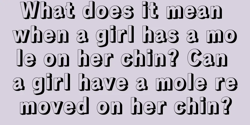 What does it mean when a girl has a mole on her chin? Can a girl have a mole removed on her chin?