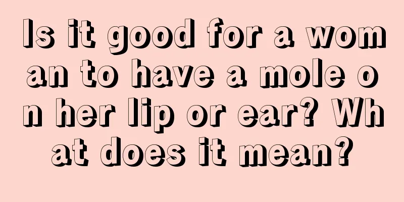 Is it good for a woman to have a mole on her lip or ear? What does it mean?