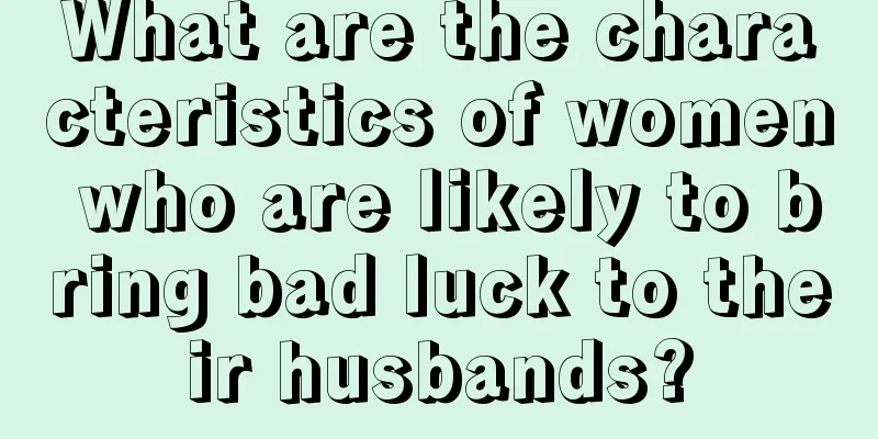 What are the characteristics of women who are likely to bring bad luck to their husbands?