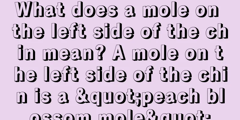 What does a mole on the left side of the chin mean? A mole on the left side of the chin is a "peach blossom mole"