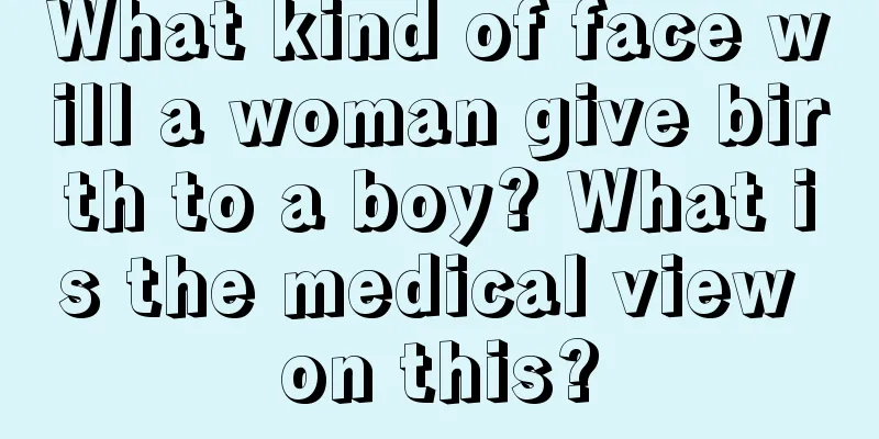 What kind of face will a woman give birth to a boy? What is the medical view on this?
