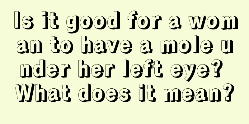 Is it good for a woman to have a mole under her left eye? What does it mean?
