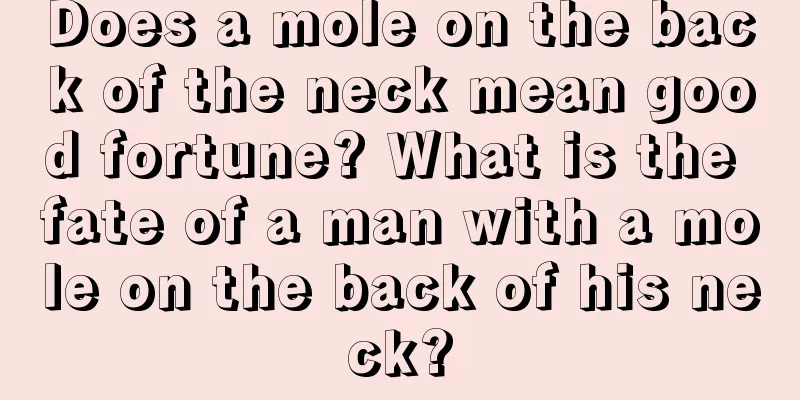 Does a mole on the back of the neck mean good fortune? What is the fate of a man with a mole on the back of his neck?