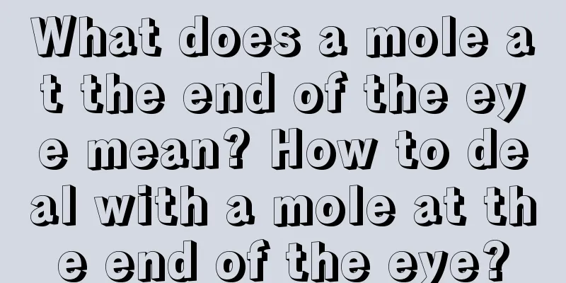 What does a mole at the end of the eye mean? How to deal with a mole at the end of the eye?
