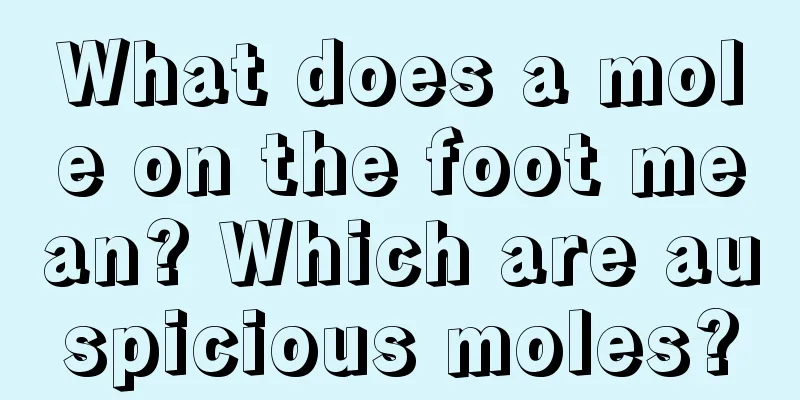 What does a mole on the foot mean? Which are auspicious moles?