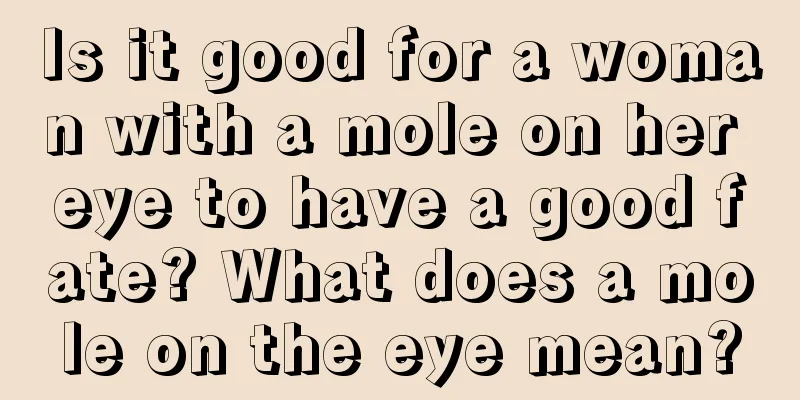 Is it good for a woman with a mole on her eye to have a good fate? What does a mole on the eye mean?