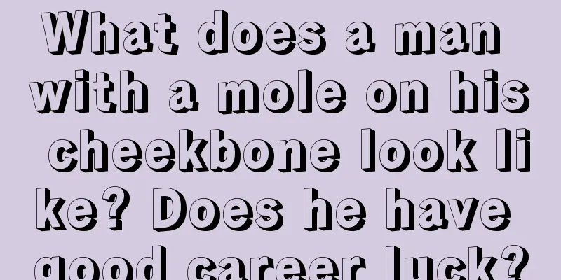 What does a man with a mole on his cheekbone look like? Does he have good career luck?