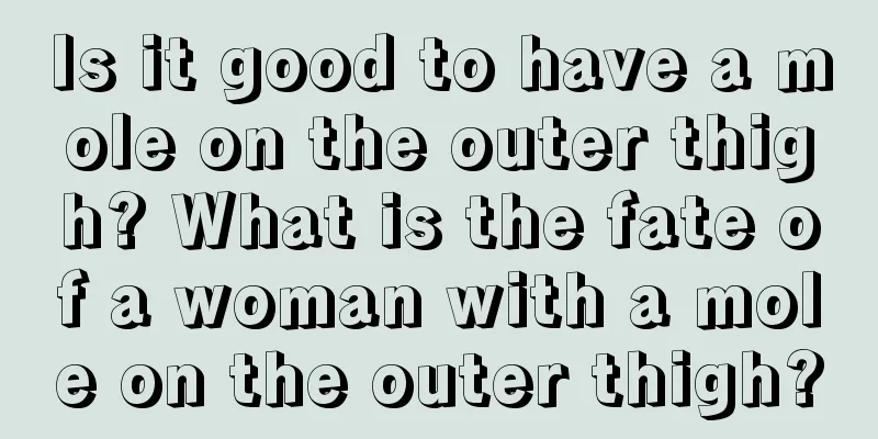 Is it good to have a mole on the outer thigh? What is the fate of a woman with a mole on the outer thigh?