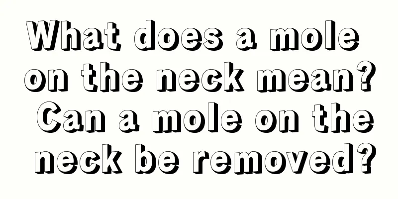 What does a mole on the neck mean? Can a mole on the neck be removed?