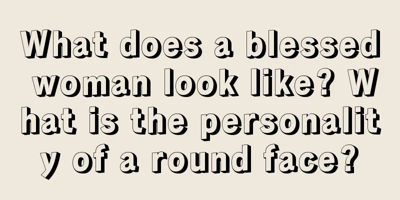 What does a blessed woman look like? What is the personality of a round face?