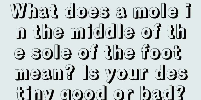 What does a mole in the middle of the sole of the foot mean? Is your destiny good or bad?