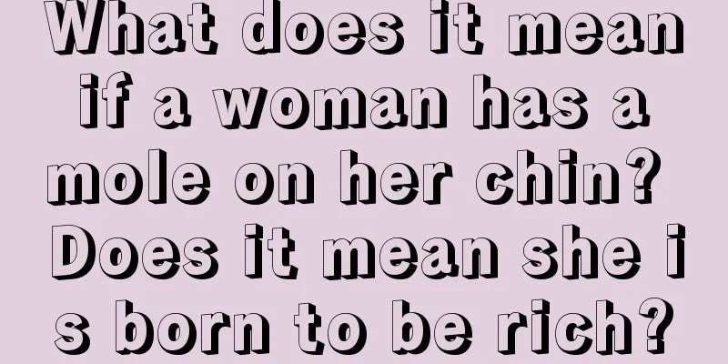 What does it mean if a woman has a mole on her chin? Does it mean she is born to be rich?