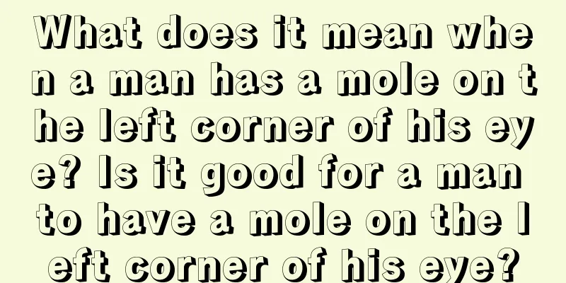 What does it mean when a man has a mole on the left corner of his eye? Is it good for a man to have a mole on the left corner of his eye?
