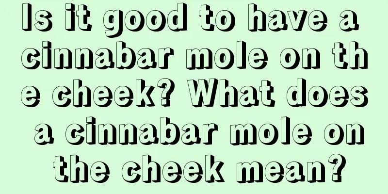 Is it good to have a cinnabar mole on the cheek? What does a cinnabar mole on the cheek mean?