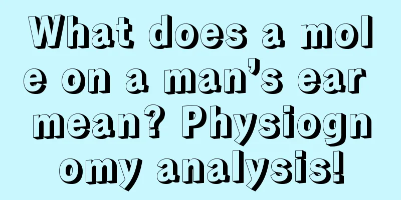 What does a mole on a man’s ear mean? Physiognomy analysis!