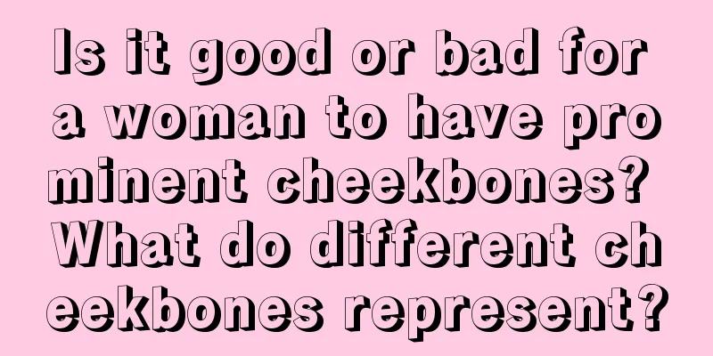 Is it good or bad for a woman to have prominent cheekbones? What do different cheekbones represent?