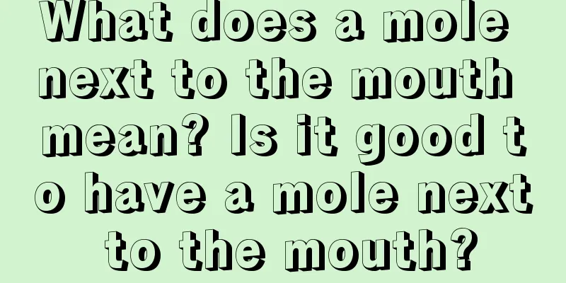 What does a mole next to the mouth mean? Is it good to have a mole next to the mouth?