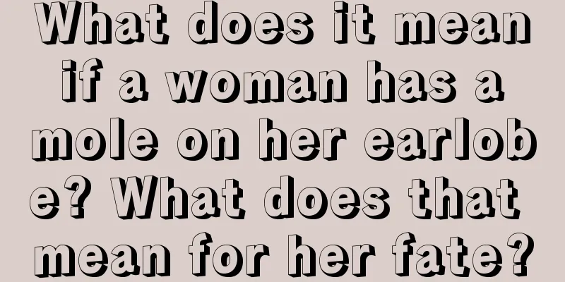 What does it mean if a woman has a mole on her earlobe? What does that mean for her fate?