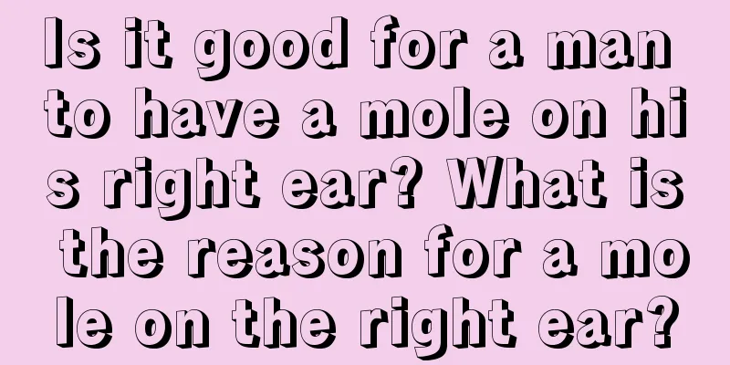 Is it good for a man to have a mole on his right ear? What is the reason for a mole on the right ear?