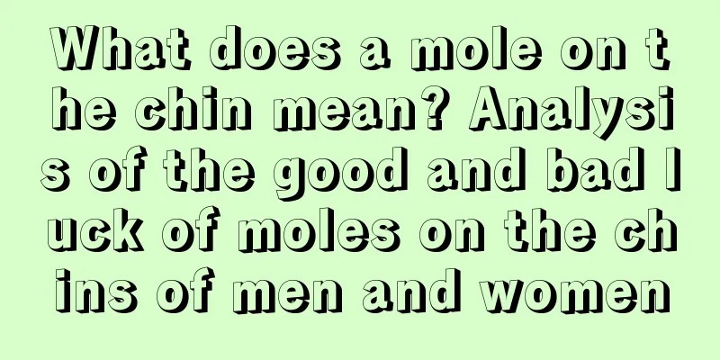 What does a mole on the chin mean? Analysis of the good and bad luck of moles on the chins of men and women